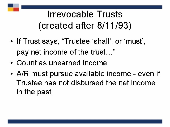 Irrevocable Trusts (created after 8/11/93) • If Trust says, “Trustee ‘shall’, or ‘must’, pay