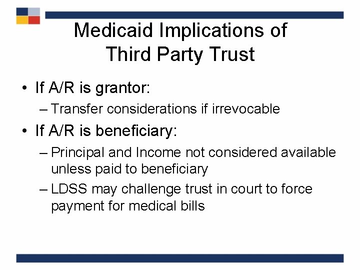 Medicaid Implications of Third Party Trust • If A/R is grantor: – Transfer considerations