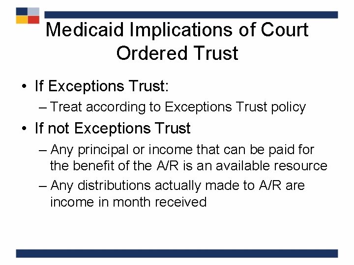 Medicaid Implications of Court Ordered Trust • If Exceptions Trust: – Treat according to