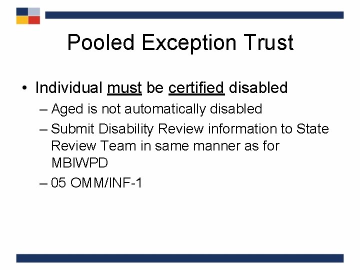 Pooled Exception Trust • Individual must be certified disabled – Aged is not automatically