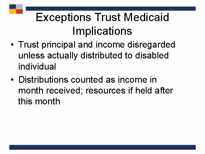 Exceptions Trust Medicaid Implications • Trust principal and income disregarded unless actually distributed to