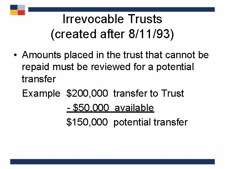 Irrevocable Trusts (created after 8/11/93) • Amounts placed in the trust that cannot be