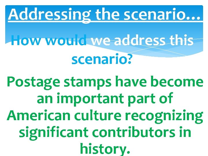 Addressing the scenario… How would we address this scenario? Postage stamps have become an