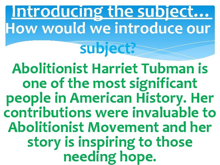 Introducing the subject… How would we introduce our subject? Abolitionist Harriet Tubman is one