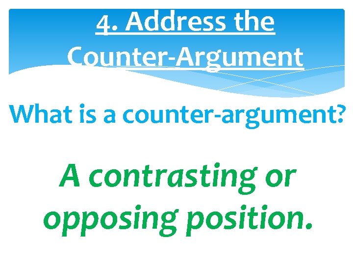 4. Address the Counter-Argument What is a counter-argument? A contrasting or opposing position. 