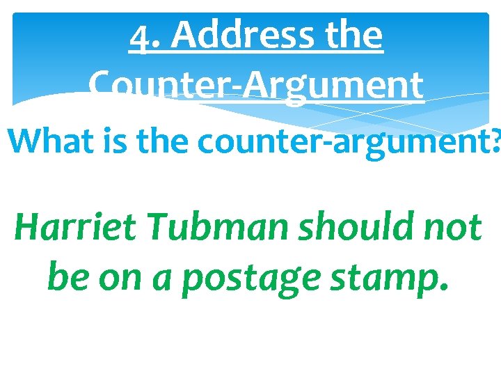 4. Address the Counter-Argument What is the counter-argument? Harriet Tubman should not be on