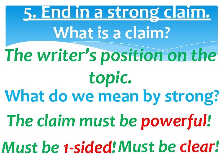 5. End in a strong claim. What is a claim? The writer’s position on