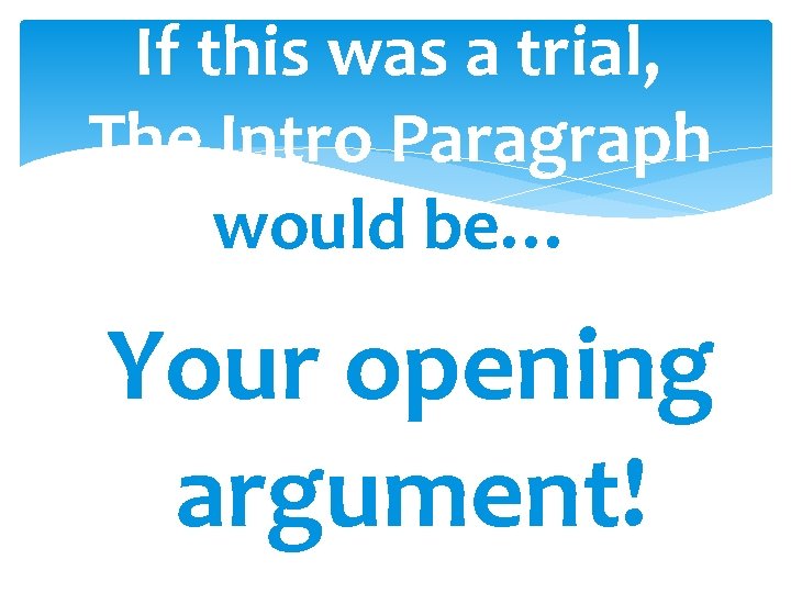 If this was a trial, The Intro Paragraph would be… Your opening argument! 