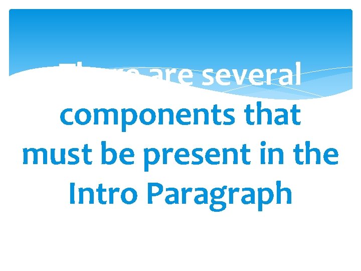 There are several components that must be present in the Intro Paragraph 