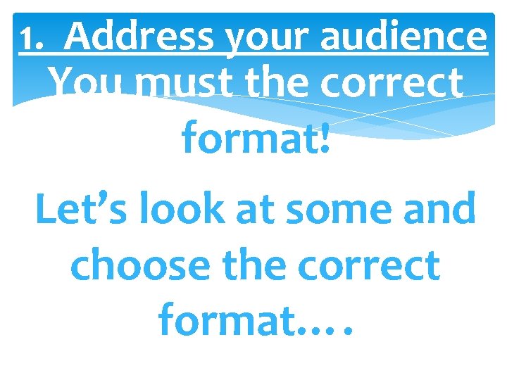 1. Address your audience You must the correct format! Let’s look at some and