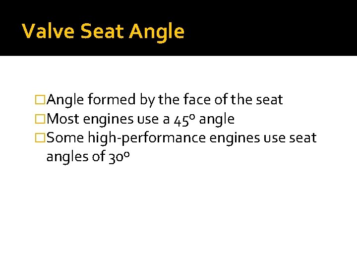 Valve Seat Angle �Angle formed by the face of the seat �Most engines use