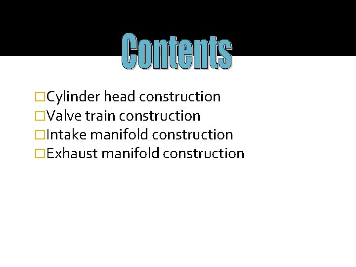 �Cylinder head construction �Valve train construction �Intake manifold construction �Exhaust manifold construction 