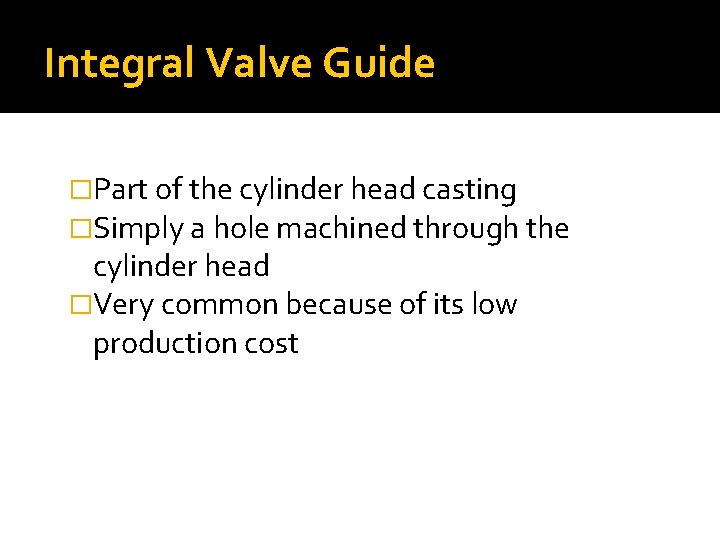 Integral Valve Guide �Part of the cylinder head casting �Simply a hole machined through