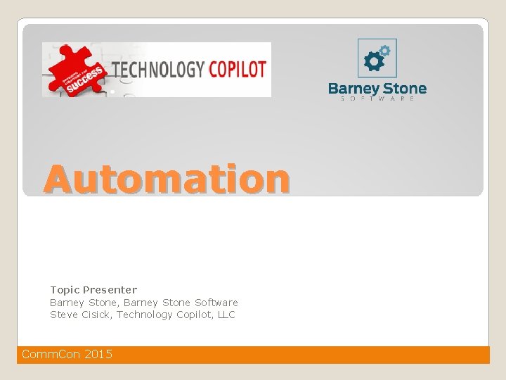 Automation Topic Presenter Barney Stone, Barney Stone Software Steve Cisick, Technology Copilot, LLC Comm.