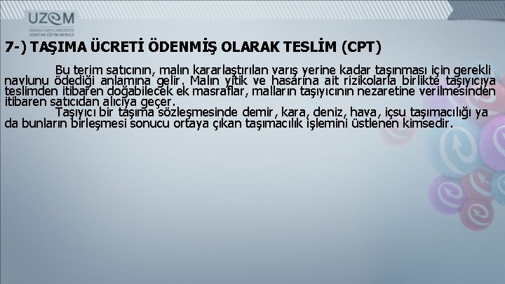 7 -) TAŞIMA ÜCRETİ ÖDENMİŞ OLARAK TESLİM (CPT) Bu terim satıcının, malın kararlaştırılan varış