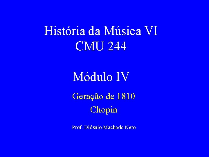 História da Música VI CMU 244 Módulo IV Geração de 1810 Chopin Prof. Diósnio