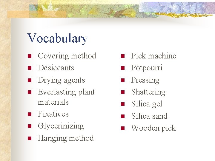 Vocabulary n n n n Covering method Desiccants Drying agents Everlasting plant materials Fixatives