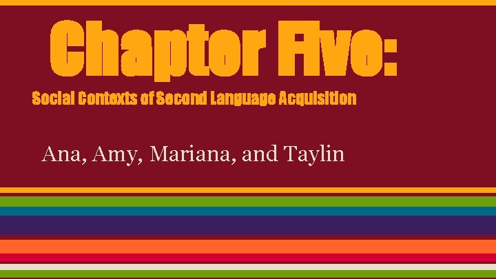 Chapter Five: Social Contexts of Second Language Acquisition Ana, Amy, Mariana, and Taylin 