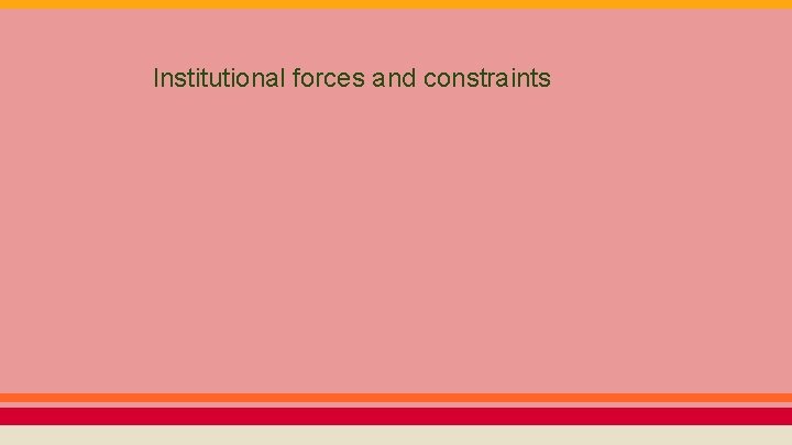 Institutional forces and constraints 