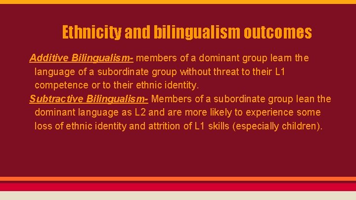 Ethnicity and bilingualism outcomes Additive Bilingualism- members of a dominant group learn the language