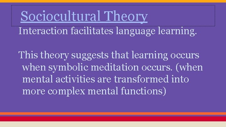 Sociocultural Theory Interaction facilitates language learning. This theory suggests that learning occurs when symbolic