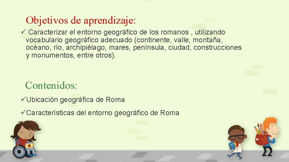 Objetivos de aprendizaje: ü Caracterizar el entorno geográfico de los romanos , utilizando vocabulario