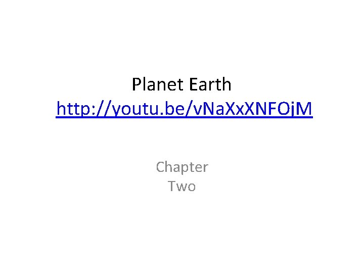 Planet Earth http: //youtu. be/v. Na. Xx. XNFOj. M Chapter Two 