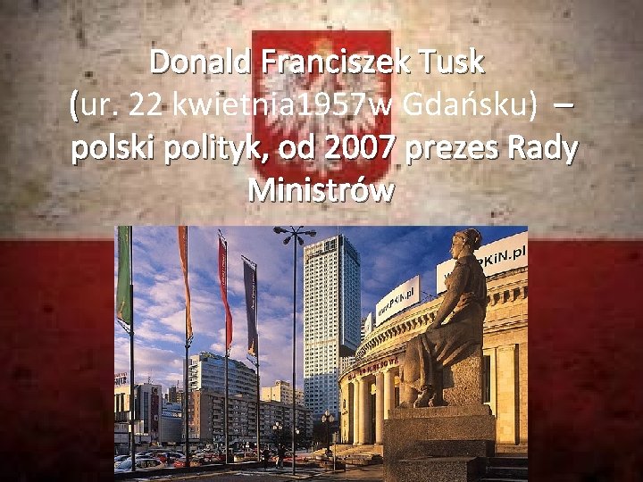 Donald Franciszek Tusk (ur. 22 kwietnia 1957 w Gdańsku) – polski polityk, od 2007