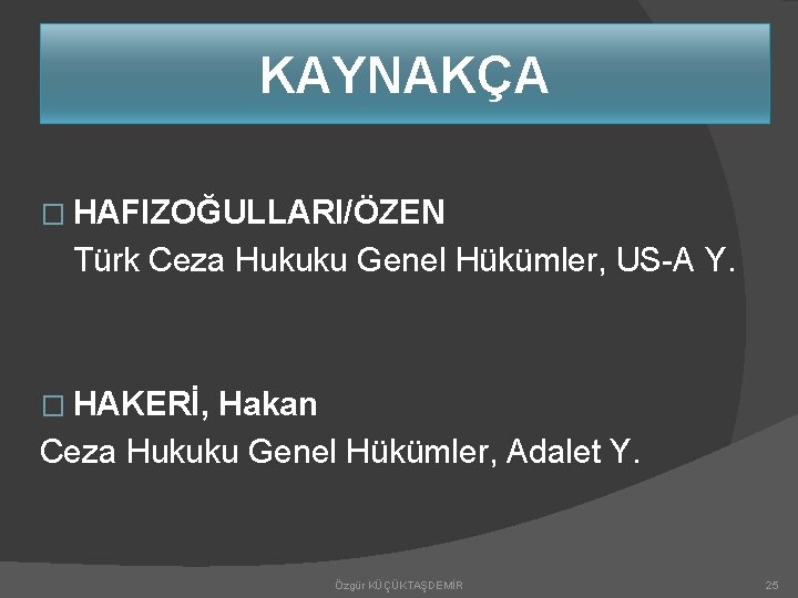 KAYNAKÇA � HAFIZOĞULLARI/ÖZEN Türk Ceza Hukuku Genel Hükümler, US-A Y. � HAKERİ, Hakan Ceza