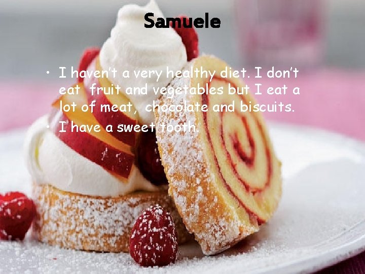 Samuele • I haven’t a very healthy diet. I don’t eat fruit and vegetables