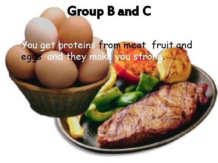 Group B and C • You get proteins from meat, fruit and eggs and
