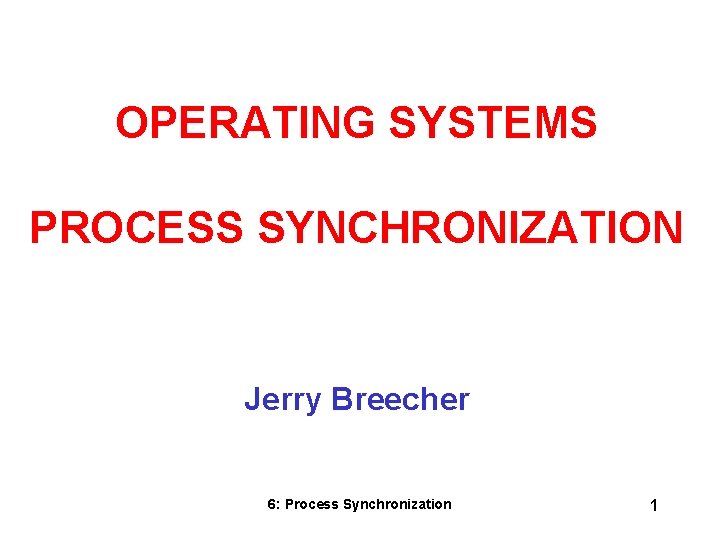 OPERATING SYSTEMS PROCESS SYNCHRONIZATION Jerry Breecher 6: Process Synchronization 1 