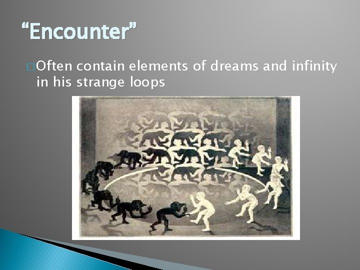 “Encounter” � Often contain elements of dreams and infinity in his strange loops 