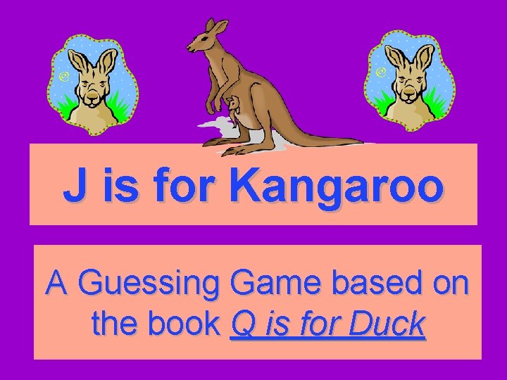 J is for Kangaroo A Guessing Game based on the book Q is for