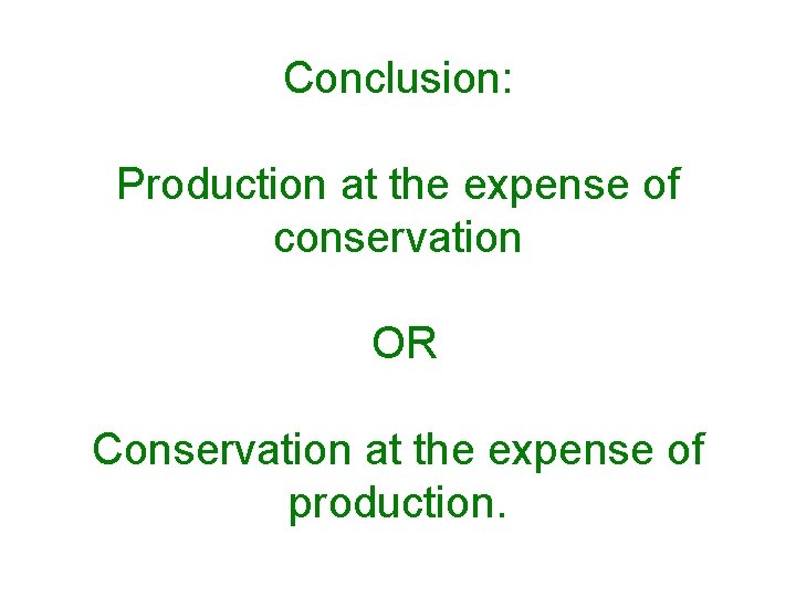Conclusion: Production at the expense of conservation OR Conservation at the expense of production.