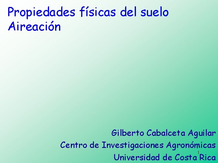 Propiedades físicas del suelo Aireación Gilberto Cabalceta Aguilar Centro de Investigaciones Agronómicas 1 Universidad