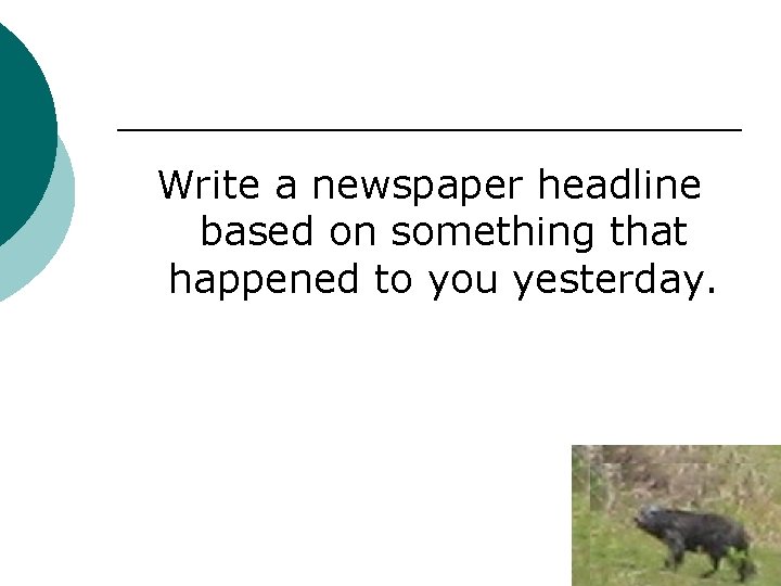 Write a newspaper headline based on something that happened to you yesterday. 