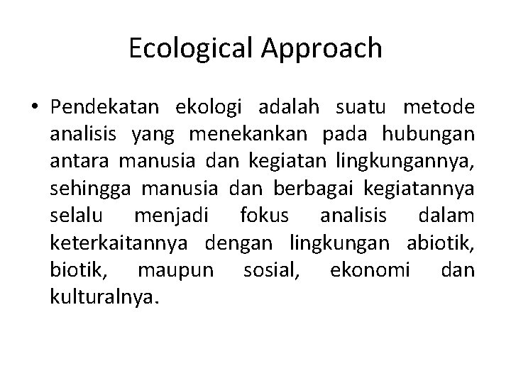 Ecological Approach • Pendekatan ekologi adalah suatu metode analisis yang menekankan pada hubungan antara