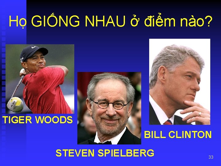 Họ GIỐNG NHAU ở điểm nào? TIGER WOODS BILL CLINTON STEVEN SPIELBERG 33 