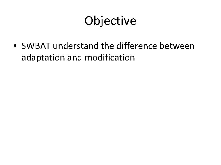 Objective • SWBAT understand the difference between adaptation and modification 