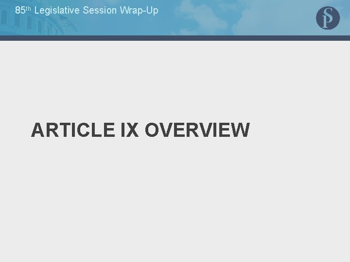 85 th Legislative Session Wrap-Up ARTICLE IX OVERVIEW 