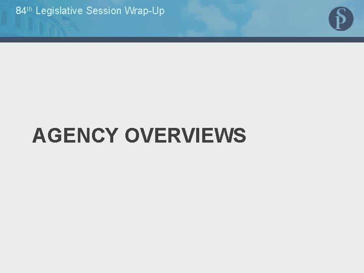84 th Legislative Session Wrap-Up AGENCY OVERVIEWS 