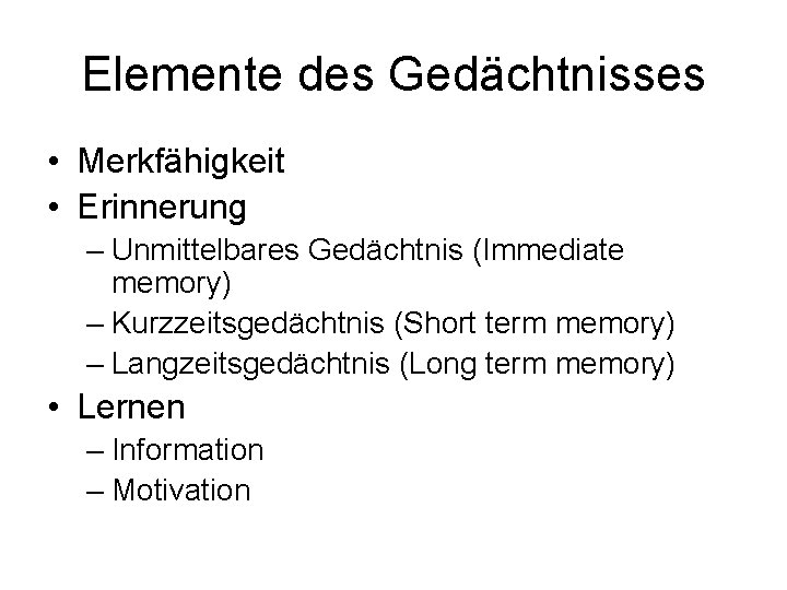 Elemente des Gedächtnisses • Merkfähigkeit • Erinnerung – Unmittelbares Gedächtnis (Immediate memory) – Kurzzeitsgedächtnis Elemente des Gedächtnisses • Merkfähigkeit • Erinnerung – Unmittelbares Gedächtnis (Immediate memory) – Kurzzeitsgedächtnis