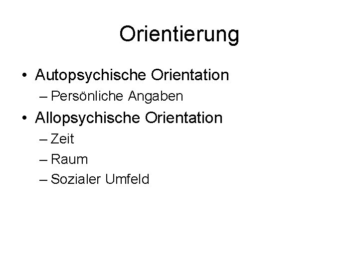 Orientierung • Autopsychische Orientation – Persönliche Angaben • Allopsychische Orientation – Zeit – Raum