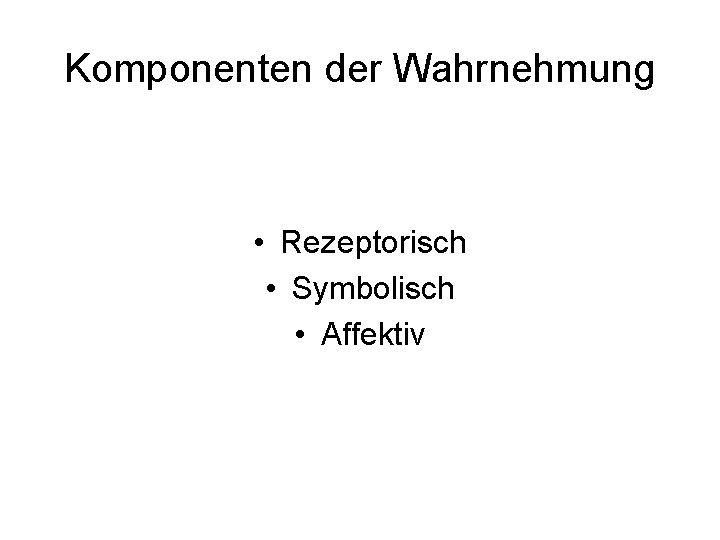 Komponenten der Wahrnehmung • Rezeptorisch • Symbolisch • Affektiv 