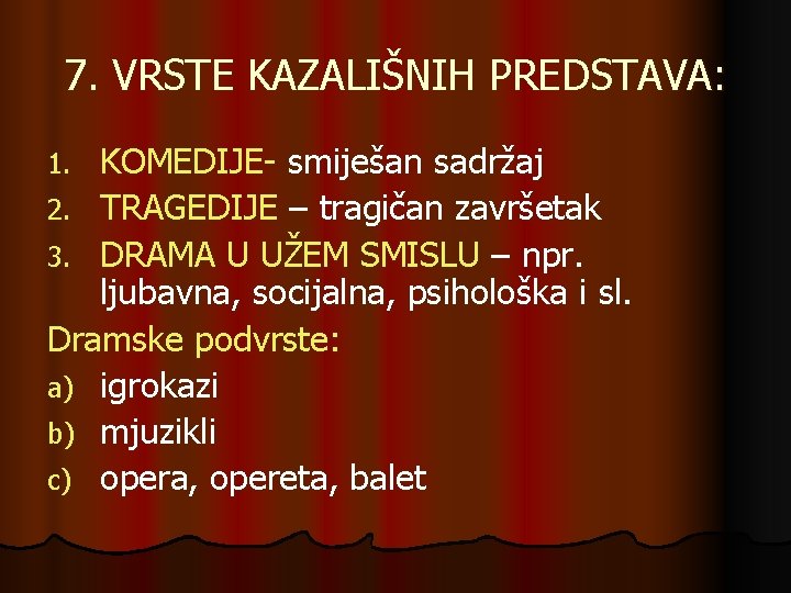 7. VRSTE KAZALIŠNIH PREDSTAVA: KOMEDIJE- smiješan sadržaj 2. TRAGEDIJE – tragičan završetak 3. DRAMA