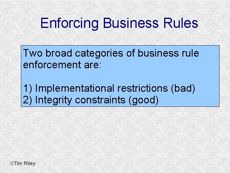 Enforcing Business Rules Two broad categories of business rule enforcement are: 1) Implementational restrictions