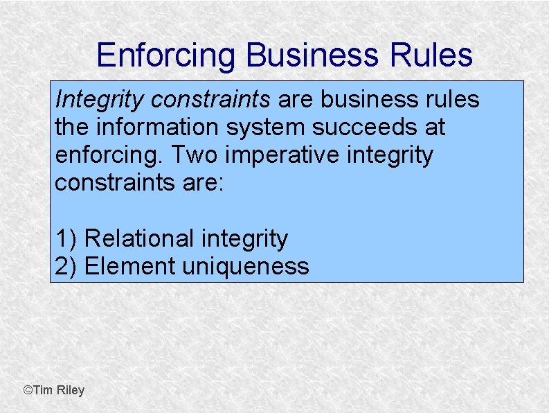 Enforcing Business Rules Integrity constraints are business rules the information system succeeds at enforcing.