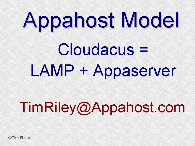 Appahost Model Cloudacus = LAMP + Appaserver Tim. Riley@Appahost. com ©Tim Riley 