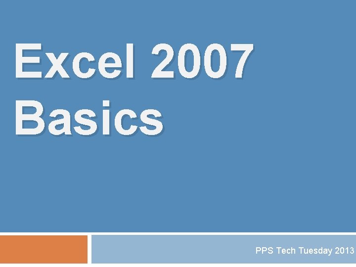 Excel 2007 Basics PPS Tech Tuesday 2013 